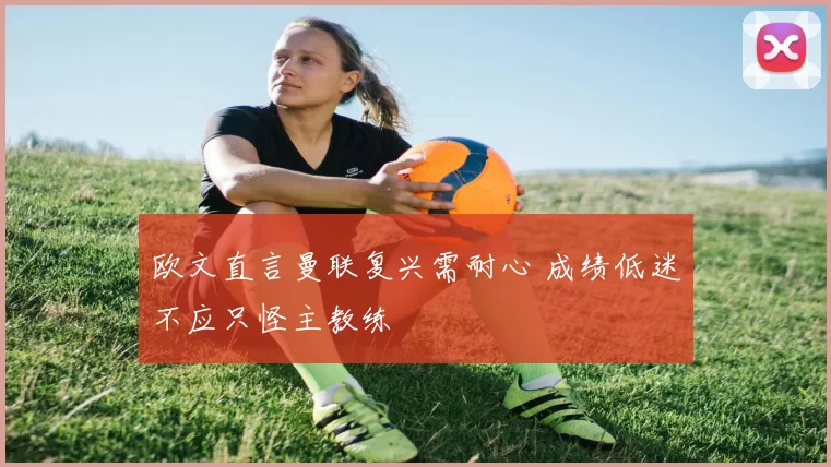 欧文直言曼联复兴需耐心 成绩低迷不应只怪主教练
